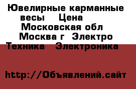Ювелирные карманные весы  › Цена ­ 600 - Московская обл., Москва г. Электро-Техника » Электроника   